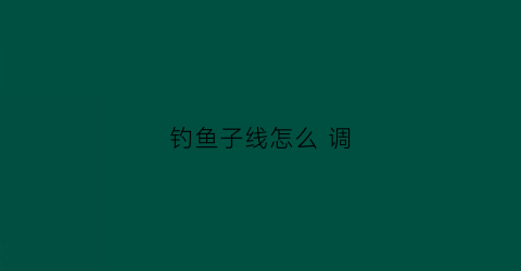 钓鱼子线怎么 调